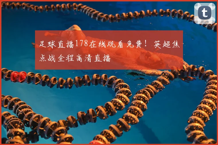 足球直播178在线观看免费！英超焦点战全程高清直播