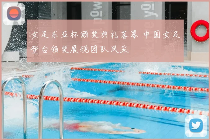 女足东亚杯颁奖典礼落幕 中国女足登台领奖展现团队风采